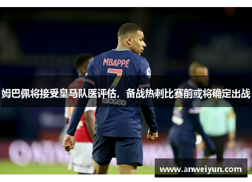 姆巴佩将接受皇马队医评估，备战热刺比赛前或将确定出战