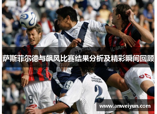 萨斯菲尔德与飙风比赛结果分析及精彩瞬间回顾